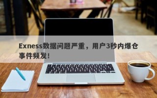 Exness数据问题严重，用户3秒内爆仓事件频发！