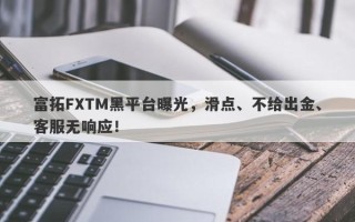 富拓FXTM黑平台曝光，滑点、不给出金、客服无响应！