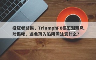 投资者警惕，TriumphFX德汇潜藏风险揭秘，避免落入陷阱需注意什么？