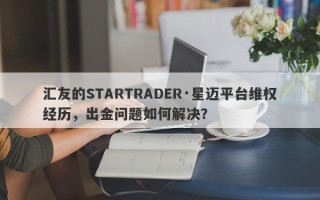 汇友的STARTRADER·星迈平台维权经历，出金问题如何解决？