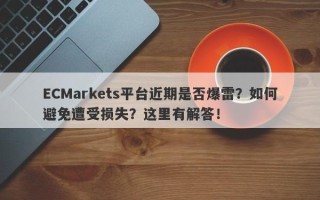 ECMarkets平台近期是否爆雷？如何避免遭受损失？这里有解答！