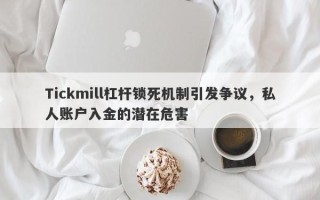 Tickmill杠杆锁死机制引发争议，私人账户入金的潜在危害