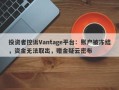 投资者控诉Vantage平台：账户被冻结，资金无法取出，赠金疑云密布