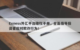 Exness外汇平台维权手册，全面指导投资者应对欺诈行为！