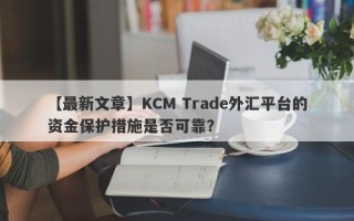 【最新文章】KCM Trade外汇平台的资金保护措施是否可靠？