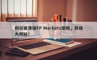 利润被澳福FP Markets撤销，真相大揭秘！