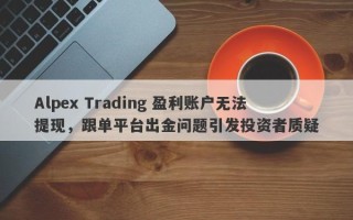 Alpex Trading 盈利账户无法提现，跟单平台出金问题引发投资者质疑