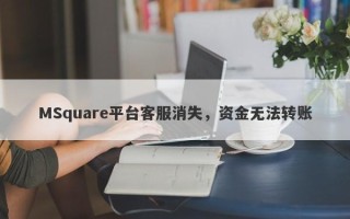 MSquare平台客服消失，资金无法转账