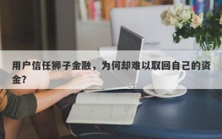 用户信任狮子金融，为何却难以取回自己的资金？