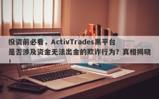 投资前必看，ActivTrades黑平台是否涉及资金无法出金的欺诈行为？真相揭晓！