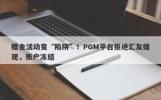 赠金活动变“陷阱”！PGM平台拒绝汇友提现，账户冻结