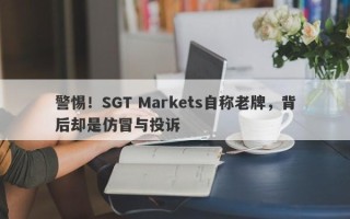 警惕！SGT Markets自称老牌，背后却是仿冒与投诉