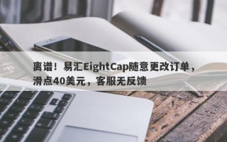 离谱！易汇EightCap随意更改订单，滑点40美元，客服无反馈