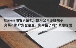 Exness曝客诉危机，隐形公司涉嫌黑手交易？账户安全速查，你中招了吗？紧急提醒！