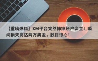 【重磅爆料】XM平台突然抹掉账户资金！瞬间损失高达两万美金，触目惊心！