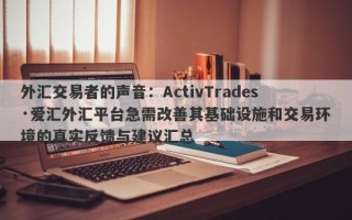 外汇交易者的声音：ActivTrades·爱汇外汇平台急需改善其基础设施和交易环境的真实反馈与建议汇总