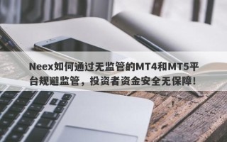 Neex如何通过无监管的MT4和MT5平台规避监管，投资者资金安全无保障！