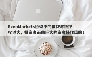 ExenMarkets协议中的借贷与抵押权过大，投资者面临巨大的资金操作风险！