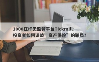 1000杠杆无监管平台Tickmill：投资者如何识破“资产保险”的骗局？