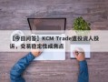 【今日问答】KCM Trade遭投资人投诉，交易稳定性成焦点