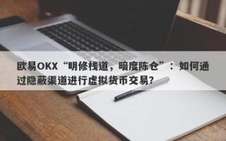 欧易OKX“明修栈道，暗度陈仓”：如何通过隐蔽渠道进行虚拟货币交易？