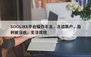 SOOLIKE平台操作不当，冻结账户，盈利被没收，无法提现