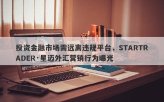 投资金融市场需远离违规平台，STARTRADER·星迈外汇营销行为曝光