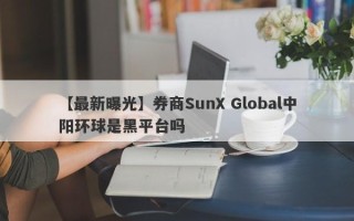 【最新曝光】券商SunX Global中阳环球是黑平台吗
