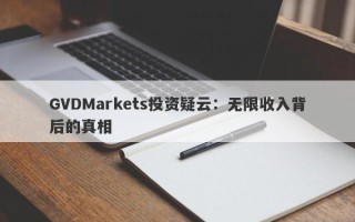 GVDMarkets投资疑云：无限收入背后的真相