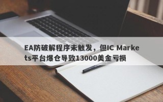 EA防破解程序未触发，但IC Markets平台爆仓导致13000美金亏损