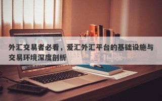 外汇交易者必看，爱汇外汇平台的基础设施与交易环境深度剖析