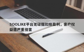 SOOLIKE平台无证据扣除盈利，客户权益遭严重侵害