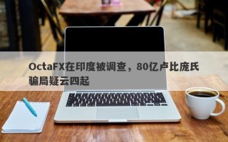 OctaFX在印度被调查，80亿卢比庞氏骗局疑云四起