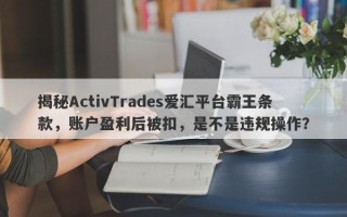 揭秘ActivTrades爱汇平台霸王条款，账户盈利后被扣，是不是违规操作？