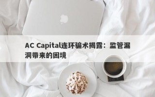 AC Capital连环骗术揭露：监管漏洞带来的困境