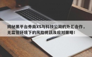 揭秘黑平台券商XS与科技公司的外汇合作，无监管环境下的风险挑战及应对策略！