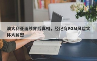 澳大利亚面纱背后真相，经纪商PGM风险实体大解密