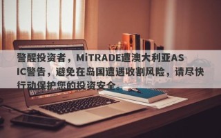 警醒投资者，MiTRADE遭澳大利亚ASIC警告，避免在岛国遭遇收割风险，请尽快行动保护您的投资安全。