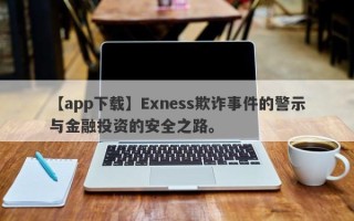 【app下载】Exness欺诈事件的警示与金融投资的安全之路。