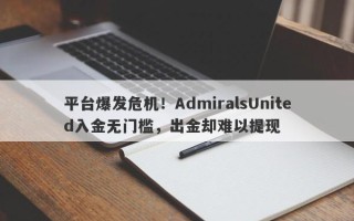 平台爆发危机！AdmiralsUnited入金无门槛，出金却难以提现