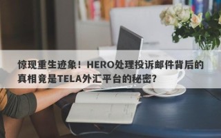 惊现重生迹象！HERO处理投诉邮件背后的真相竟是TELA外汇平台的秘密？