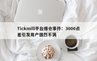 Tickmill平台爆仓事件：3000点差引发用户强烈不满