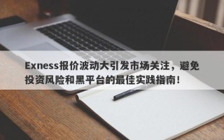 Exness报价波动大引发市场关注，避免投资风险和黑平台的最佳实践指南！