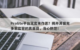 Prolite平台又出来作恶？揭开其冒充多家监管的真面目，当心防范！