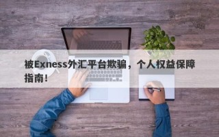 被Exness外汇平台欺骗，个人权益保障指南！