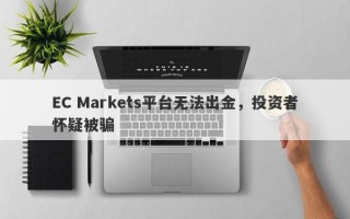 EC Markets平台无法出金，投资者怀疑被骗