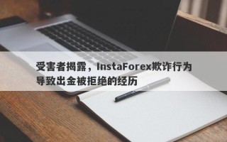 受害者揭露，InstaForex欺诈行为导致出金被拒绝的经历