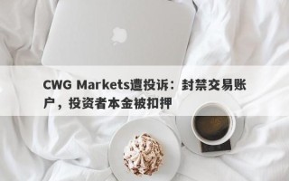 CWG Markets遭投诉：封禁交易账户，投资者本金被扣押