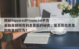 揭秘SquaredFinancial平方金融高额隔夜利息背后的秘密，是否存在恶意扣除盈利行为？