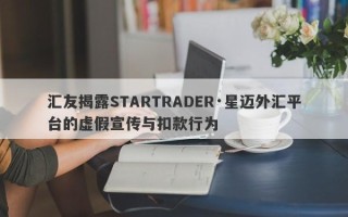 汇友揭露STARTRADER·星迈外汇平台的虚假宣传与扣款行为